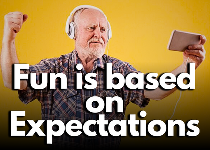Fun is based on Expectations